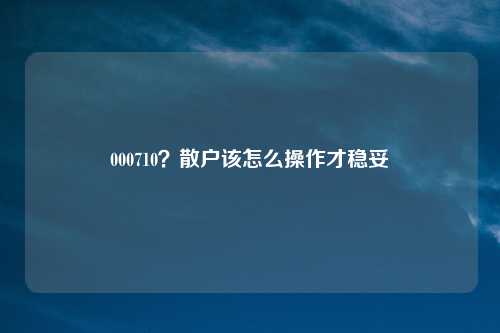 000710？散户该怎么操作才稳妥