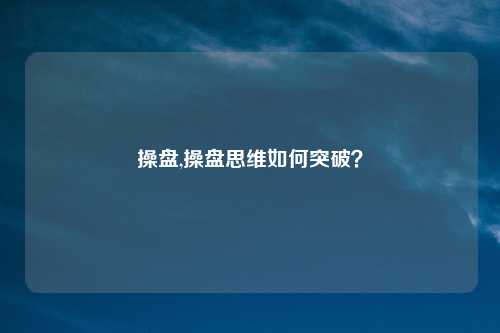 操盘,操盘思维如何突破？