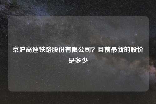 京沪高速铁路股份有限公司？目前最新的股价是多少