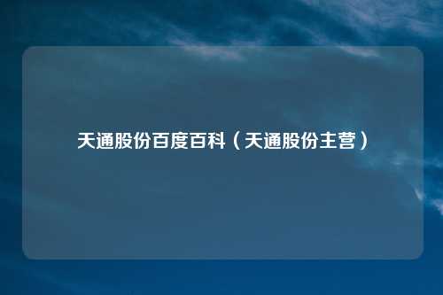 天通股份百度百科(天通股份主营)