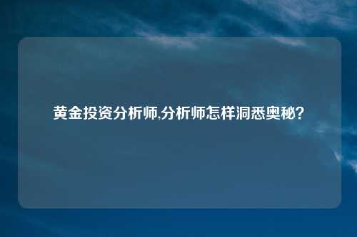 黄金投资分析师,分析师怎样洞悉奥秘？