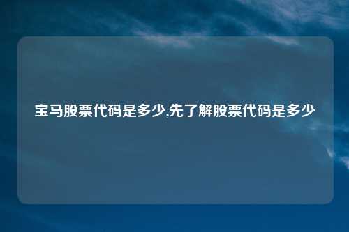 宝马股票代码是多少,先了解股票代码是多少