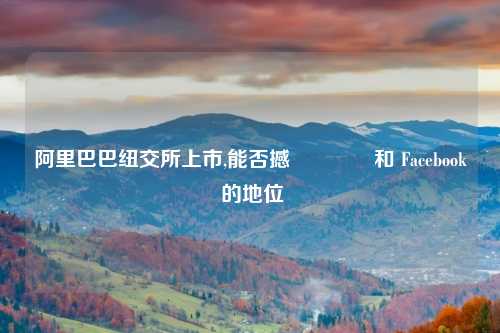 阿里巴巴纽交所上市,能否撼動亞馬遜和 Facebook 的地位