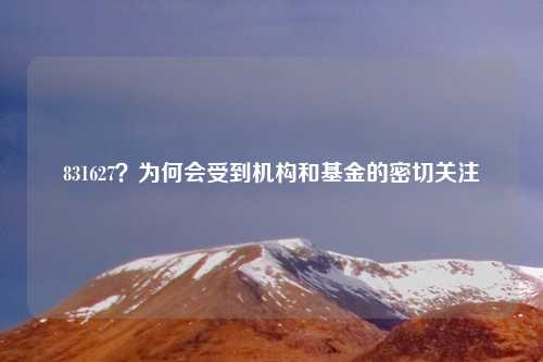 831627?为何会受到机构和基金的密切关注