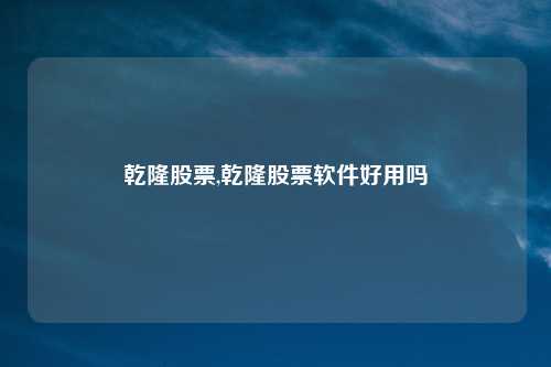 乾隆股票,乾隆股票软件好用吗