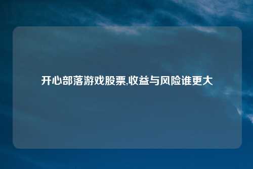 开心部落游戏股票,收益与风险谁更大