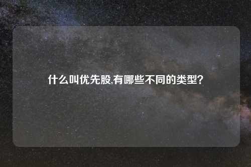 什么叫优先股,有哪些不同的类型?