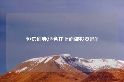 恒信证券,适合在上面做投资吗?