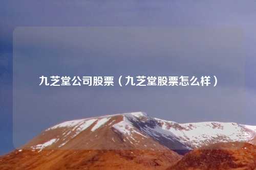 九芝堂公司股票（九芝堂股票怎么样）