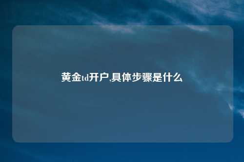 黄金td开户,具体步骤是什么