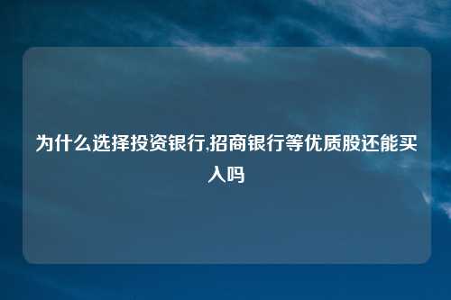 为什么选择投资银行,招商银行等优质股还能买入吗