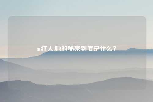 m红人,她的秘密到底是什么？