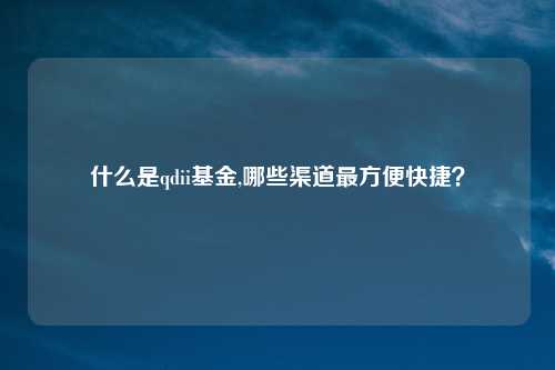 什么是qdii基金,哪些渠道最方便快捷？
