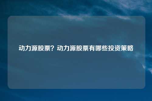 动力源股票？动力源股票有哪些投资策略