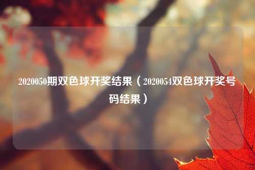 2020050期双色球开奖结果（2020054双色球开奖号码结果）
