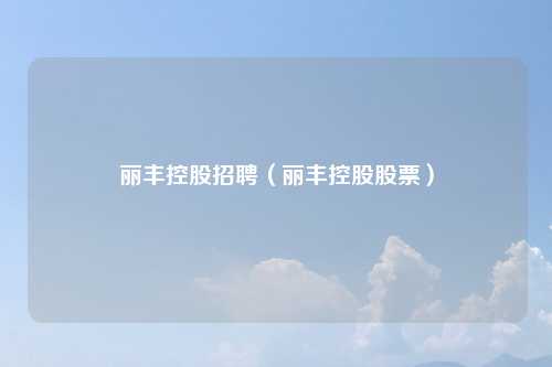 丽丰控股招聘（丽丰控股股票）