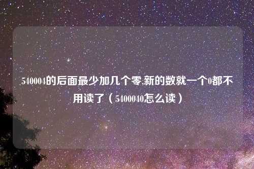 540004的后面最少加几个零,新的数就一个0都不用读了（5400040怎么读）