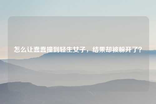 怎么让蠢蠢撞到轻生女子,结果却被躲开了?