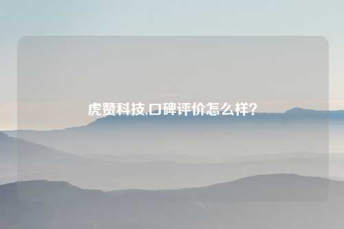 虎赞科技,口碑评价怎么样？