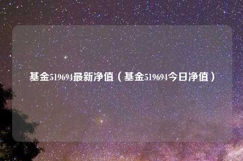 基金519694最新净值（基金519694今日净值）