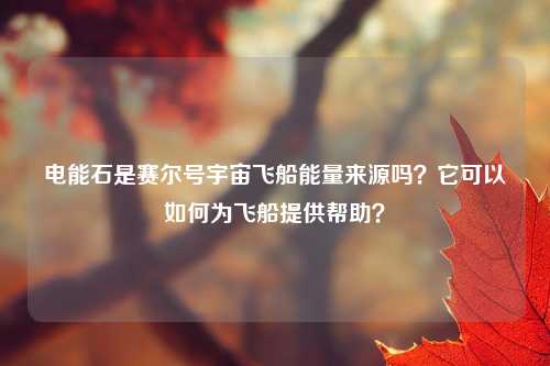 电能石是赛尔号宇宙飞船能量来源吗？它可以如何为飞船提供帮助？