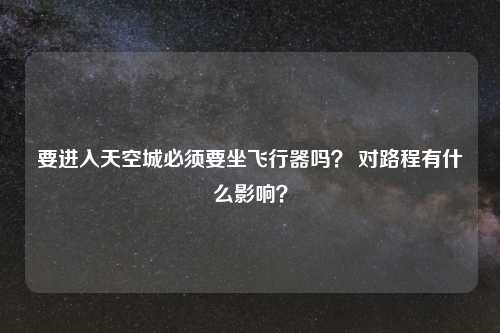 要进入天空城必须要坐飞行器吗？ 对路程有什么影响？