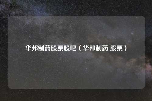 华邦制药股票股吧（华邦制药 股票）