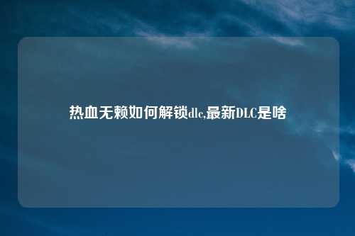 热血无赖如何解锁dlc,最新DLC是啥