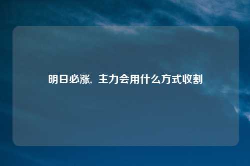 明日必涨,  主力会用什么方式收割