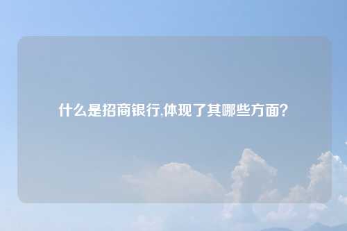 什么是招商银行,体现了其哪些方面？