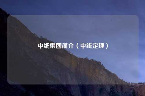 中纸集团简介（中线定理）