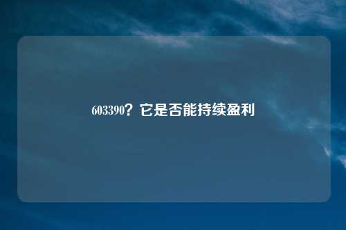 603390？它是否能持续盈利