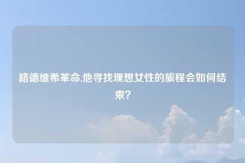 路德维希革命,他寻找理想女性的旅程会如何结束?