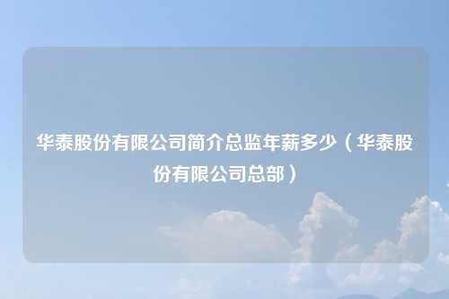华泰股份有限公司简介总监年薪多少（华泰股份有限公司总部）