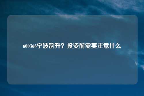 600366宁波韵升？投资前需要注意什么