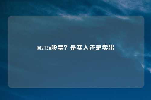 002126股票？是买入还是卖出