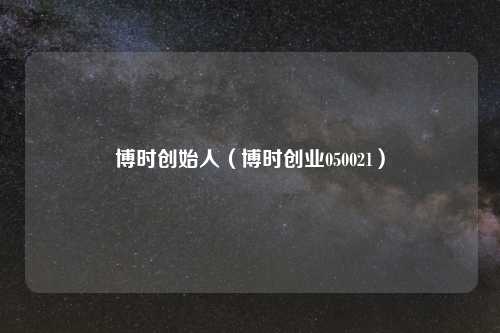 博时创始人（博时创业050021）