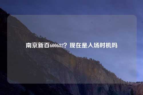 南京新百600682？现在是入场时机吗