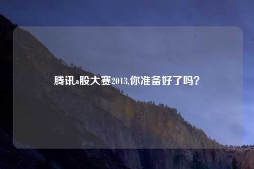 腾讯a股大赛2013,你准备好了吗？