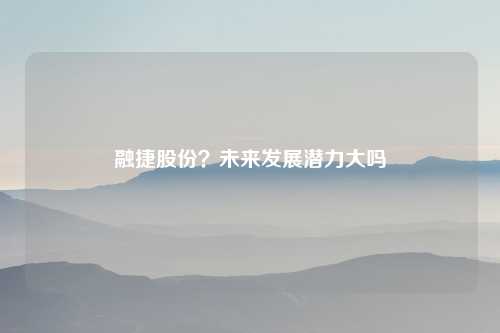 融捷股份？未来发展潜力大吗