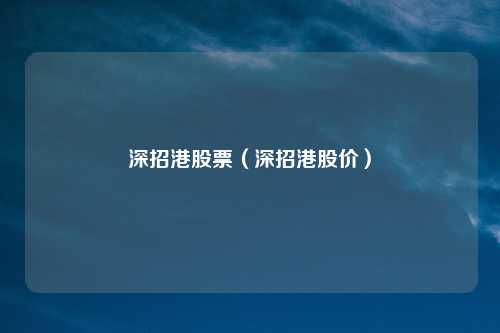 深招港股票（深招港股价）