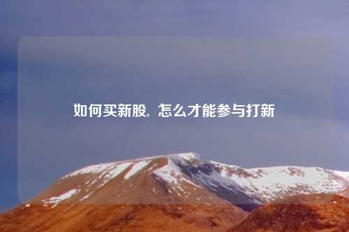 如何买新股,  怎么才能参与打新