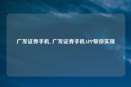 广发证券手机, 广发证券手机APP帮你实现