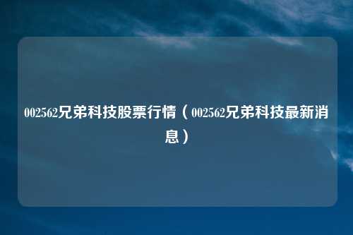 002562兄弟科技股票行情（002562兄弟科技最新消息）