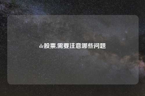 dr股票,需要注意哪些问题