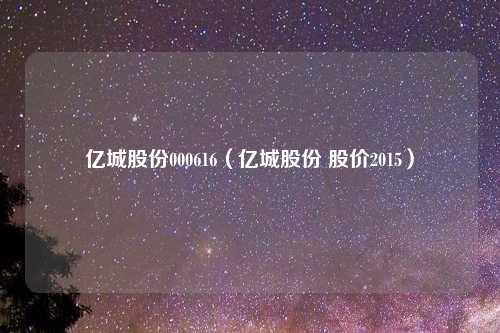 亿城股份000616（亿城股份 股价2015）