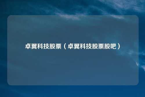 卓翼科技股票（卓翼科技股票股吧）