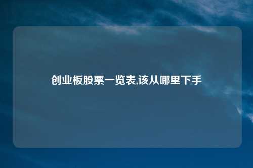 创业板股票一览表,该从哪里下手