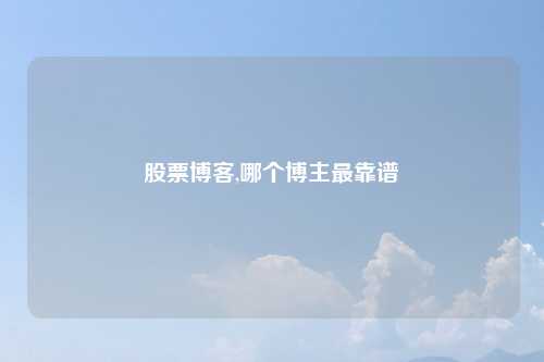 股票博客,哪个博主最靠谱