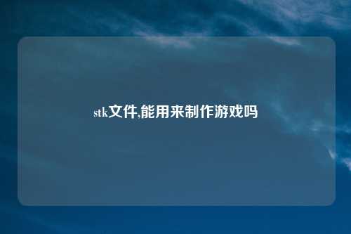 stk文件,能用来制作游戏吗